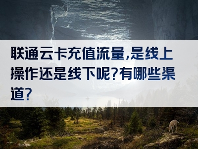 联通云卡充值流量，是线上操作还是线下呢？有哪些渠道？