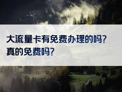 大流量卡有免费办理的吗？真的免费吗？