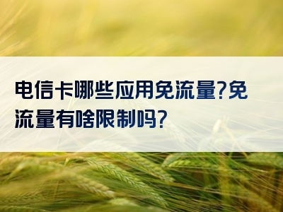 电信卡哪些应用免流量？免流量有啥限制吗？