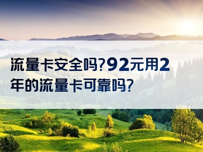 流量卡安全吗？92元用2年的流量卡可靠吗？