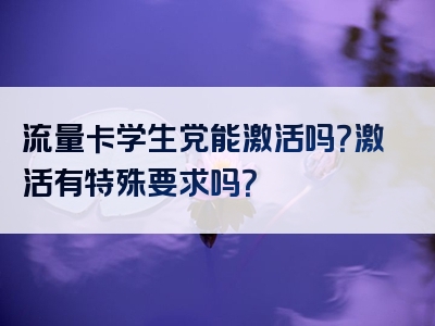 流量卡学生党能激活吗？激活有特殊要求吗？