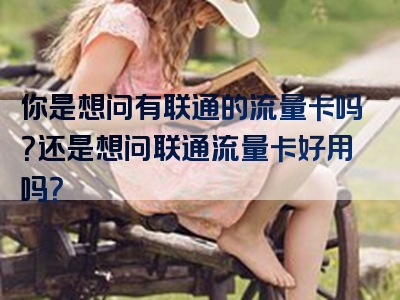 你是想问有联通的流量卡吗？还是想问联通流量卡好用吗？