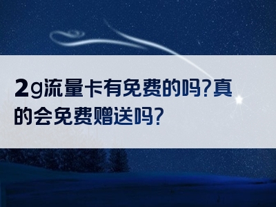 2g流量卡有免费的吗？真的会免费赠送吗？