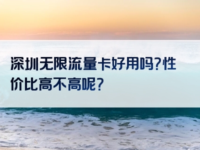 深圳无限流量卡好用吗？性价比高不高呢？