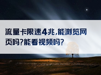 流量卡限速4兆，能浏览网页吗？能看视频吗？