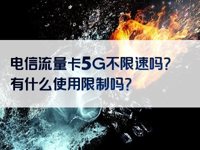 电信流量卡5G不限速吗？有什么使用限制吗？