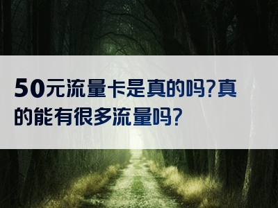 50元流量卡是真的吗？真的能有很多流量吗？