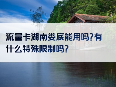 流量卡湖南娄底能用吗？有什么特殊限制吗？