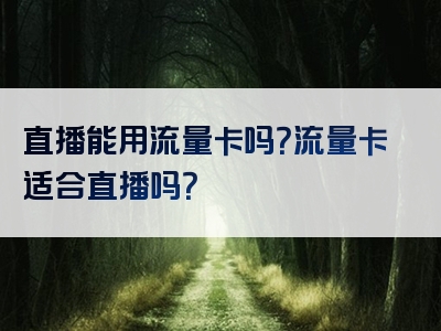 直播能用流量卡吗？流量卡适合直播吗？