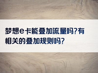 梦想e卡能叠加流量吗？有相关的叠加规则吗？