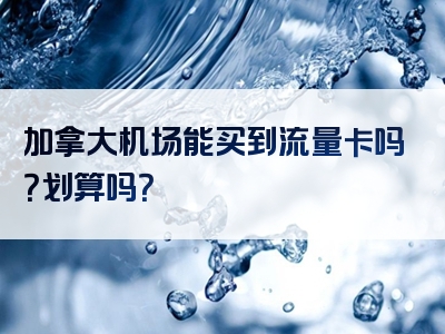 加拿大机场能买到流量卡吗？划算吗？