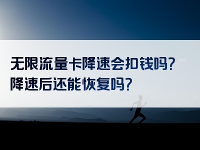 无限流量卡降速会扣钱吗？降速后还能恢复吗？