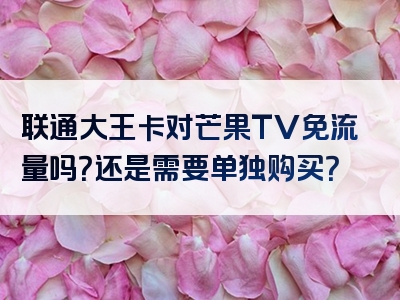 联通大王卡对芒果TV免流量吗？还是需要单独购买？