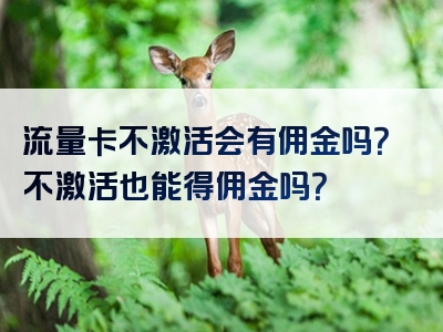流量卡不激活会有佣金吗？不激活也能得佣金吗？