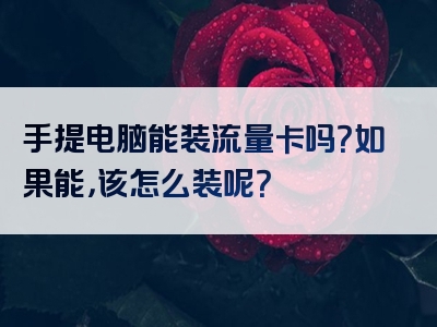 手提电脑能装流量卡吗？如果能，该怎么装呢？