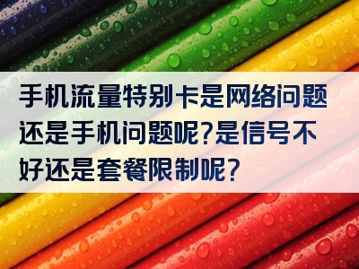 手机流量特别卡是网络问题还是手机问题呢？是信号不好还是套餐限制呢？