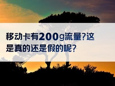 移动卡有200g流量？这是真的还是假的呢？