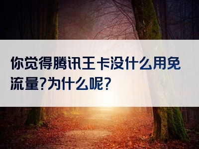 你觉得腾讯王卡没什么用免流量？为什么呢？