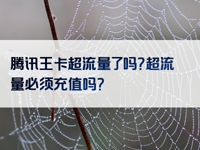 腾讯王卡超流量了吗？超流量必须充值吗？