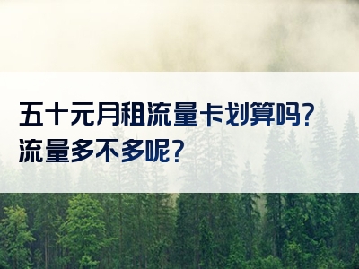 五十元月租流量卡划算吗？流量多不多呢？