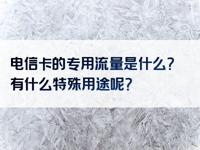 电信卡的专用流量是什么？有什么特殊用途呢？