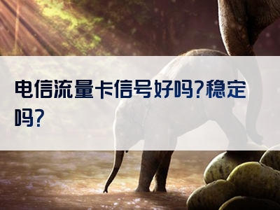 电信流量卡信号好吗？稳定吗？