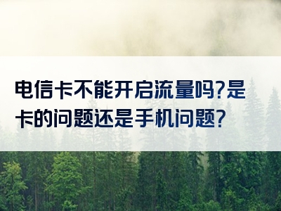 电信卡不能开启流量吗？是卡的问题还是手机问题？