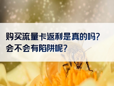 购买流量卡返利是真的吗？会不会有陷阱呢？