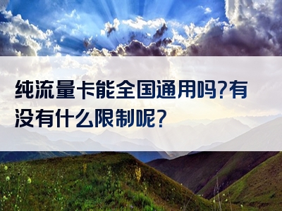 纯流量卡能全国通用吗？有没有什么限制呢？