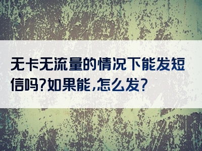 无卡无流量的情况下能发短信吗？如果能，怎么发？