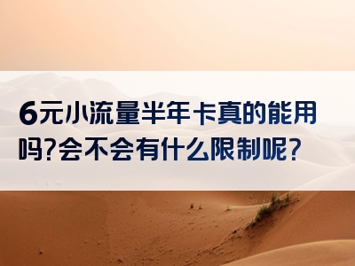 6元小流量半年卡真的能用吗？会不会有什么限制呢？