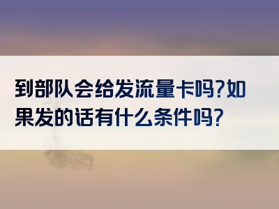 到部队会给发流量卡吗？如果发的话有什么条件吗？