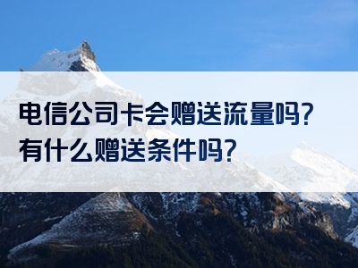 电信公司卡会赠送流量吗？有什么赠送条件吗？