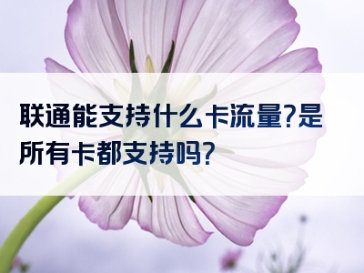 联通能支持什么卡流量？是所有卡都支持吗？