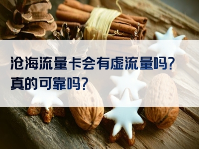 沧海流量卡会有虚流量吗？真的可靠吗？