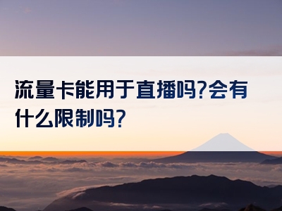流量卡能用于直播吗？会有什么限制吗？