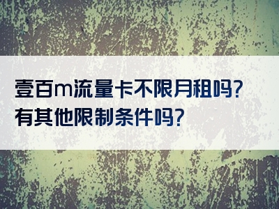 壹百m流量卡不限月租吗？有其他限制条件吗？