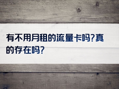 有不用月租的流量卡吗？真的存在吗？