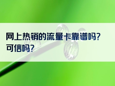 网上热销的流量卡靠谱吗？可信吗？