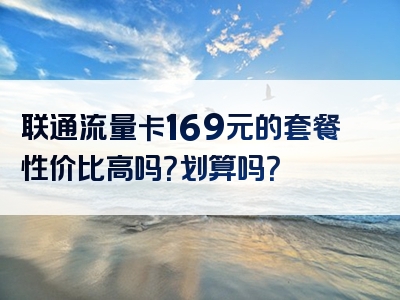 联通流量卡169元的套餐性价比高吗？划算吗？