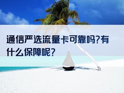 通信严选流量卡可靠吗？有什么保障呢？