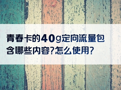 青春卡的40g定向流量包含哪些内容？怎么使用？