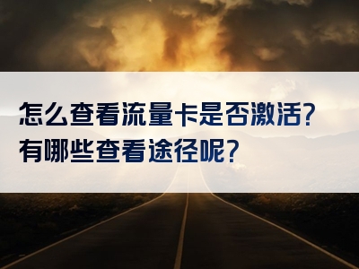 怎么查看流量卡是否激活？有哪些查看途径呢？