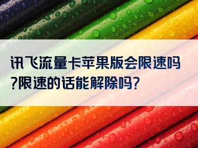 讯飞流量卡苹果版会限速吗？限速的话能解除吗？