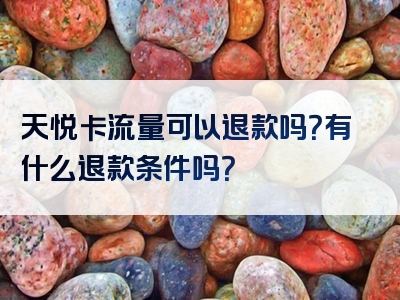 天悦卡流量可以退款吗？有什么退款条件吗？