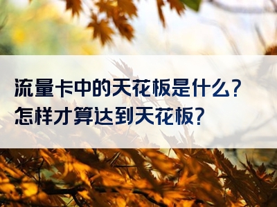 流量卡中的天花板是什么？怎样才算达到天花板？