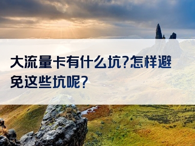 大流量卡有什么坑？怎样避免这些坑呢？