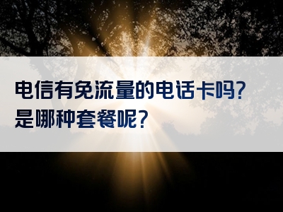 电信有免流量的电话卡吗？是哪种套餐呢？