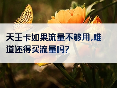 天王卡如果流量不够用，难道还得买流量吗？