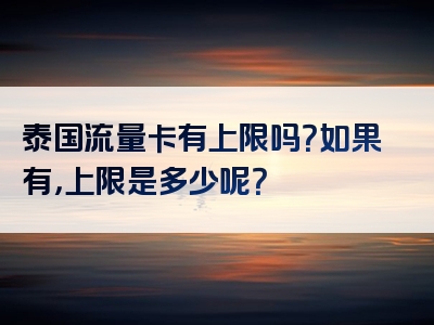 泰国流量卡有上限吗？如果有，上限是多少呢？